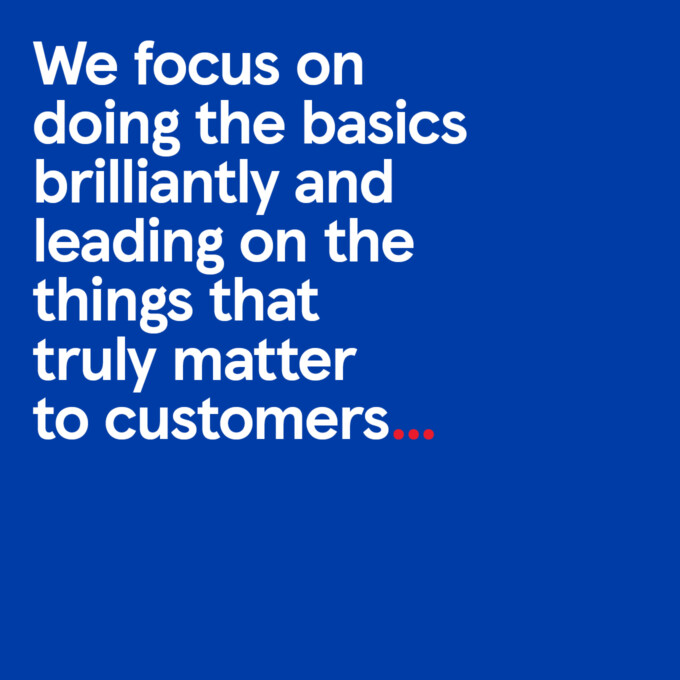 Typographic image that reads: we focus on doing the basics brilliantly and leading on the things that truly matter to customers...